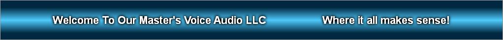 Welcome To Our Master's Voice Audio LLC                   Where it all makes sense!